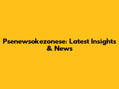 Psenewsokezonese: Latest Insights & News