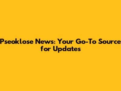 Pseoklose News: Your Go-To Source for Updates
