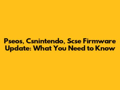 Pseos, Csnintendo, Scse Firmware Update: What You Need to Know