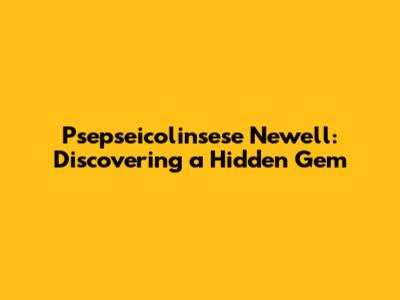 Psepseicolinsese Newell: Discovering a Hidden Gem