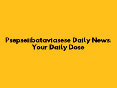 Psepseiibataviasese Daily News: Your Daily Dose