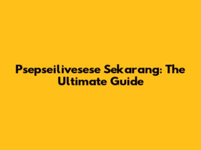 Psepseilivesese Sekarang: The Ultimate Guide
