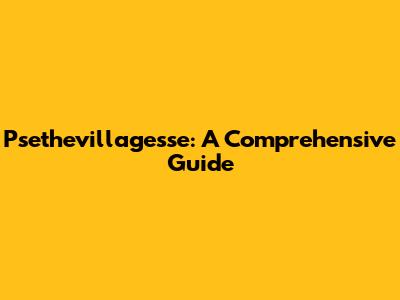 Psethevillagesse: A Comprehensive Guide
