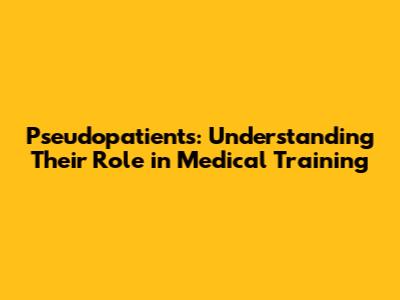 Pseudopatients: Understanding Their Role in Medical Training