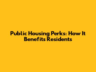 Public Housing Perks: How It Benefits Residents