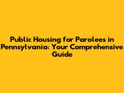 Public Housing for Parolees in Pennsylvania: Your Comprehensive Guide