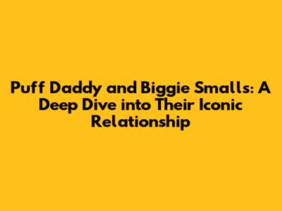 Puff Daddy and Biggie Smalls: A Deep Dive into Their Iconic Relationship