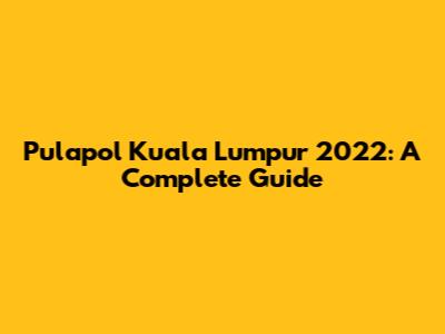 Pulapol Kuala Lumpur 2022: A Complete Guide
