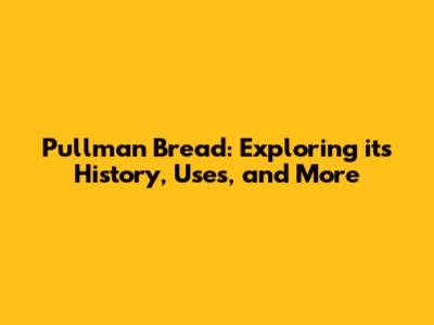 Pullman Bread: Exploring its History, Uses, and More