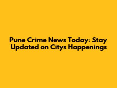 Pune Crime News Today: Stay Updated on City's Happenings