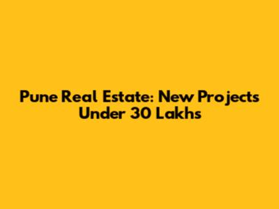 Pune Real Estate: New Projects Under 30 Lakhs