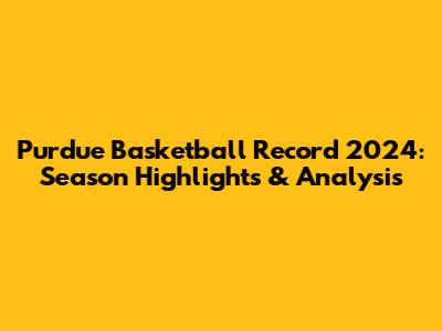Purdue Basketball Record 2024: Season Highlights & Analysis