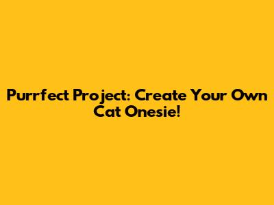 Purrfect Project: Create Your Own Cat Onesie!
