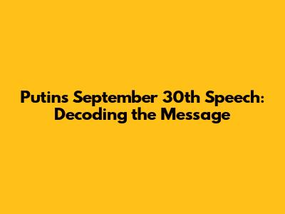 Putin's September 30th Speech: Decoding the Message