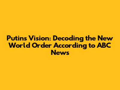 Putin's Vision: Decoding the 'New World Order' According to ABC News