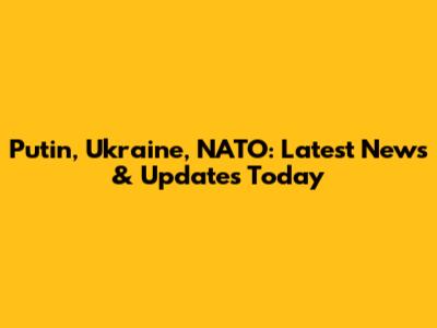 Putin, Ukraine, NATO: Latest News & Updates Today