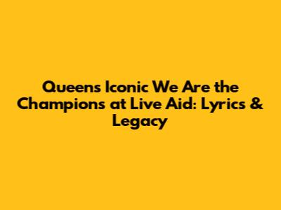 Queen's Iconic 'We Are the Champions' at Live Aid: Lyrics & Legacy