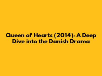 Queen of Hearts (2014): A Deep Dive into the Danish Drama