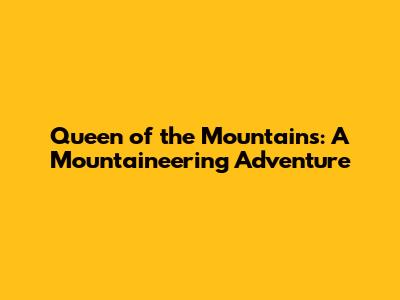 Queen of the Mountains: A Mountaineering Adventure