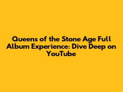 Queens of the Stone Age Full Album Experience: Dive Deep on YouTube