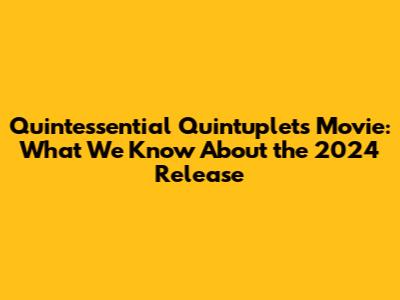 Quintessential Quintuplets Movie: What We Know About the 2024 Release