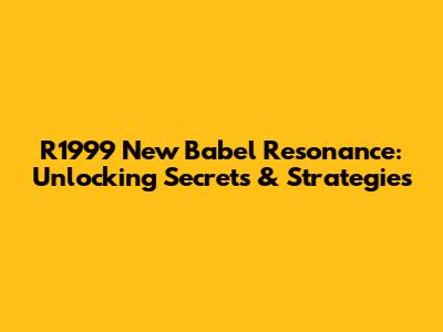 R1999 New Babel Resonance: Unlocking Secrets & Strategies