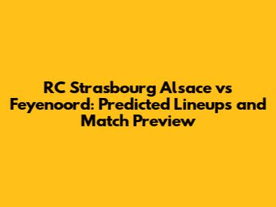 RC Strasbourg Alsace vs Feyenoord: Predicted Lineups and Match Preview