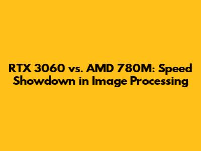 RTX 3060 vs. AMD 780M: Speed Showdown in Image Processing