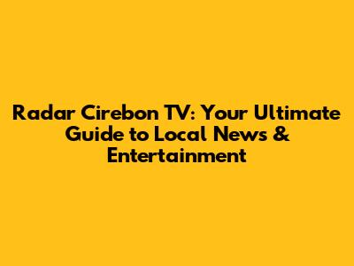 Radar Cirebon TV: Your Ultimate Guide to Local News & Entertainment