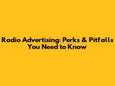 Radio Advertising: Perks & Pitfalls You Need to Know