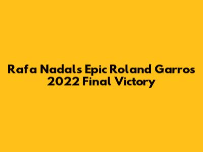 Rafa Nadal's Epic Roland Garros 2022 Final Victory