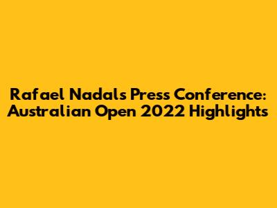 Rafael Nadal's Press Conference: Australian Open 2022 Highlights