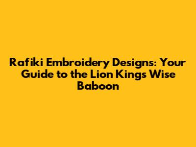 Rafiki Embroidery Designs: Your Guide to the Lion King's Wise Baboon