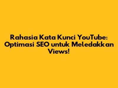 Rahasia Kata Kunci YouTube: Optimasi SEO untuk Meledakkan Views!