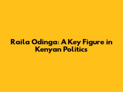 Raila Odinga: A Key Figure in Kenyan Politics