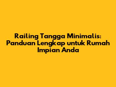 Railing Tangga Minimalis: Panduan Lengkap untuk Rumah Impian Anda