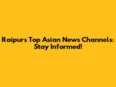 Raipur's Top Asian News Channels: Stay Informed!