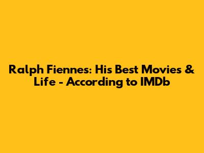 Ralph Fiennes: His Best Movies & Life - According to IMDb