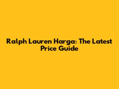 Ralph Lauren Harga: The Latest Price Guide