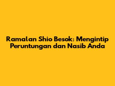 Ramalan Shio Besok: Mengintip Peruntungan dan Nasib Anda