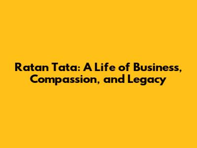 Ratan Tata: A Life of Business, Compassion, and Legacy
