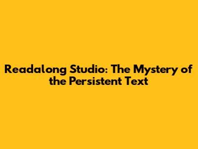 Readalong Studio: The Mystery of the Persistent Text