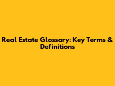 Real Estate Glossary: Key Terms & Definitions