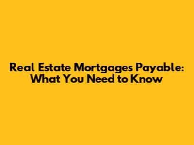 Real Estate Mortgages Payable: What You Need to Know