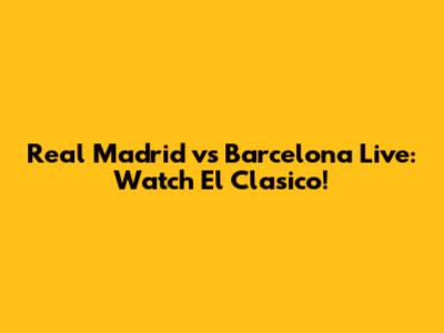 Real Madrid vs Barcelona Live: Watch El Clasico!