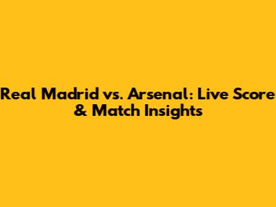 Real Madrid vs. Arsenal: Live Score & Match Insights