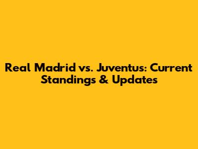 Real Madrid vs. Juventus: Current Standings & Updates