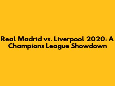 Real Madrid vs. Liverpool 2020: A Champions League Showdown