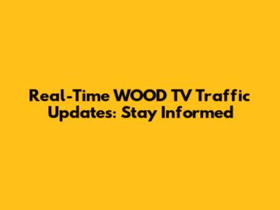 Real-Time WOOD TV Traffic Updates: Stay Informed
