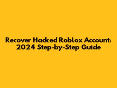 Recover Hacked Roblox Account: 2024 Step-by-Step Guide